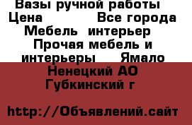 Вазы ручной работы › Цена ­ 7 000 - Все города Мебель, интерьер » Прочая мебель и интерьеры   . Ямало-Ненецкий АО,Губкинский г.